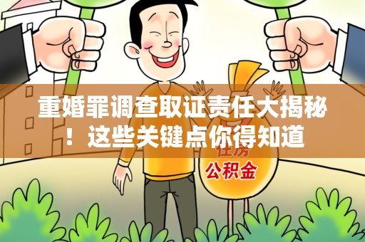 重庆重婚罪调查取证责任大揭秘！这些关键点你得知道