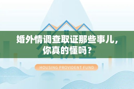 重庆婚外情调查取证那些事儿，你真的懂吗？