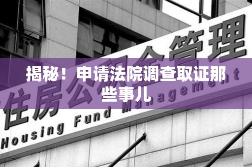 重庆揭秘！申请法院调查取证那些事儿