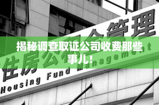 重庆揭秘调查取证公司收费那些事儿！