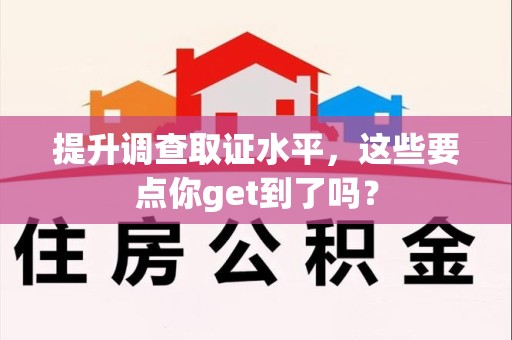 重庆提升调查取证水平，这些要点你get到了吗？