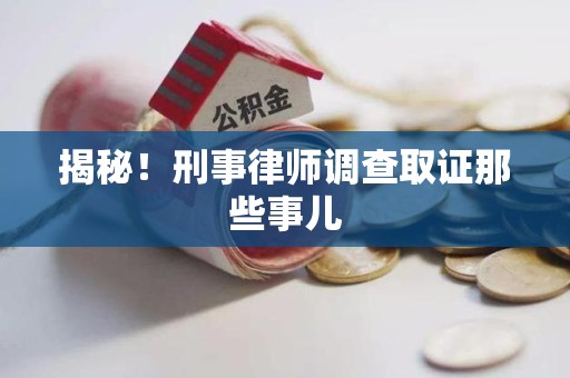 重庆揭秘！刑事律师调查取证那些事儿