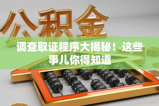重庆调查取证程序大揭秘！这些事儿你得知道