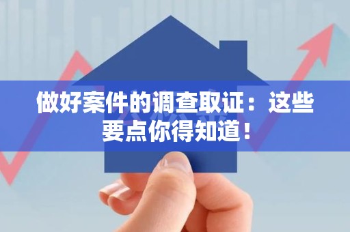 重庆做好案件的调查取证：这些要点你得知道！