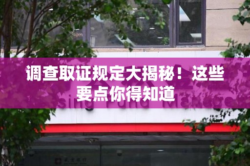 重庆调查取证规定大揭秘!这些要点你得知道 重庆调查取证规定大揭秘!这些要点你得知道