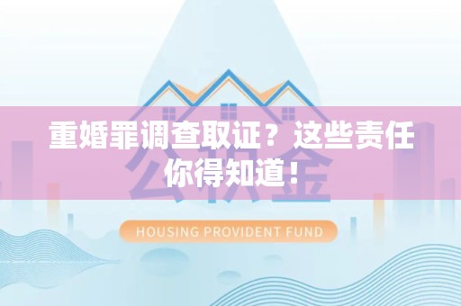 重庆重婚罪调查取证？这些责任你得知道！