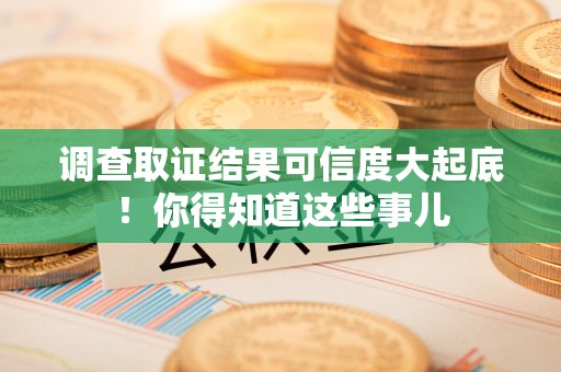 重庆调查取证结果可信度大起底！你得知道这些事儿