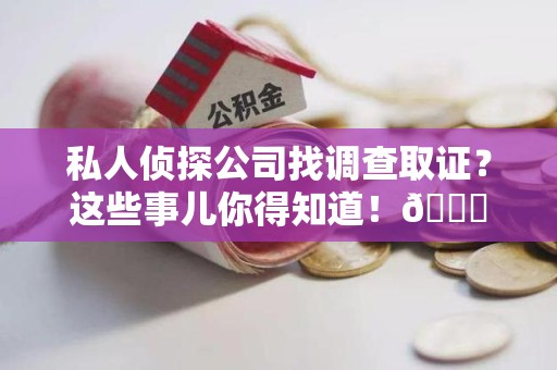 重庆私人侦探公司找调查取证？这些事儿你得知道！😎