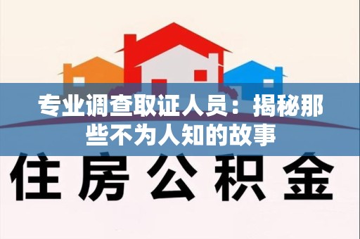 重庆专业调查取证人员：揭秘那些不为人知的故事