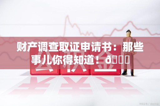 重庆财产调查取证申请书：那些事儿你得知道！😎