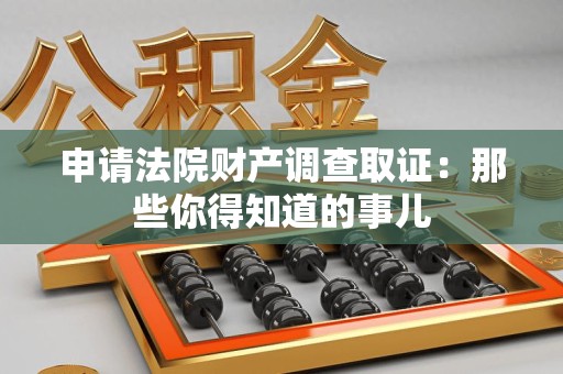 重庆申请法院财产调查取证：那些你得知道的事儿
