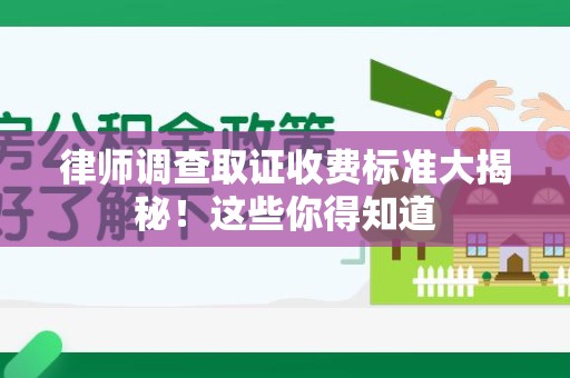 重庆律师调查取证收费标准大揭秘！这些你得知道