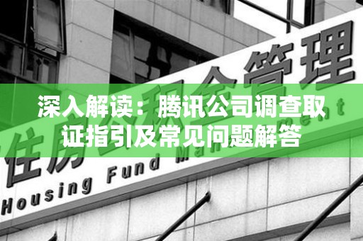 重庆深入解读：腾讯公司调查取证指引及常见问题解答