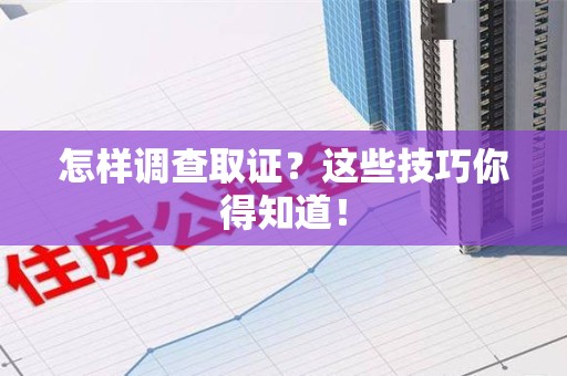 重庆怎样调查取证？这些技巧你得知道！