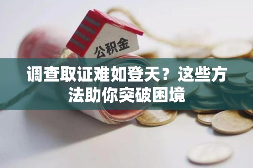 重庆调查取证难如登天？这些方法助你突破困境