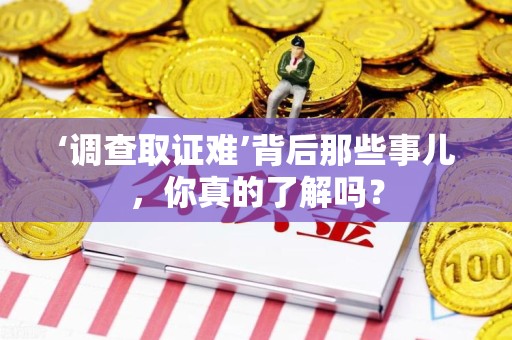 重庆‘调查取证难’背后那些事儿，你真的了解吗？