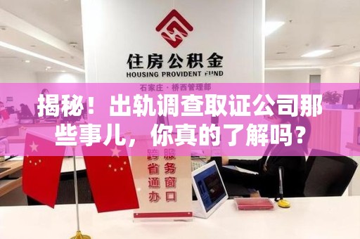 重庆揭秘！出轨调查取证公司那些事儿，你真的了解吗？