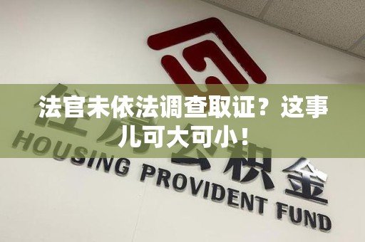 重庆法官未依法调查取证？这事儿可大可小！