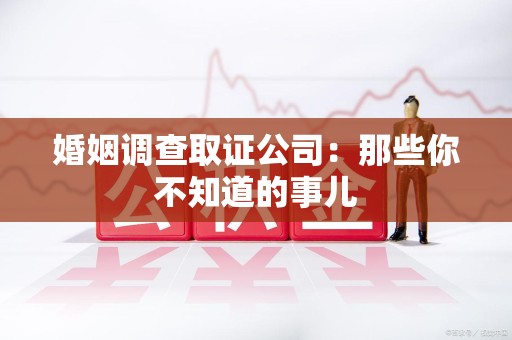 重庆婚姻调查取证公司：那些你不知道的事儿