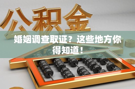 重庆婚姻调查取证?这些地方你得知道! 重庆婚姻调查取证?这些地方你得知道!
