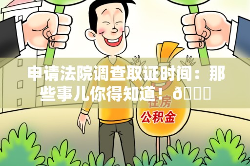 重庆申请法院调查取证时间：那些事儿你得知道！😎