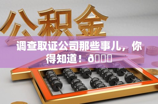 重庆调查取证公司那些事儿，你得知道！😎
