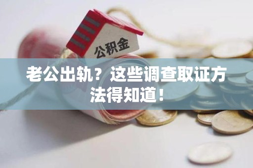 重庆老公出轨？这些调查取证方法得知道！