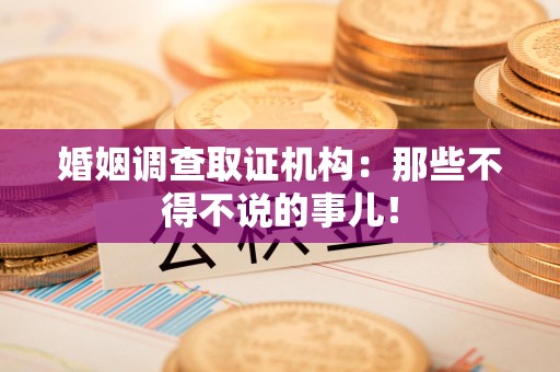 重庆婚姻调查取证机构：那些不得不说的事儿！