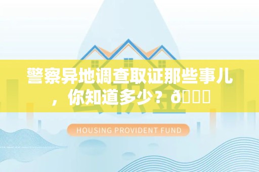 重庆警察异地调查取证那些事儿，你知道多少？😎