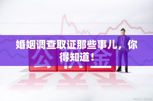 重庆婚姻调查取证那些事儿，你得知道！