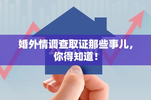 重庆婚外情调查取证那些事儿，你得知道！