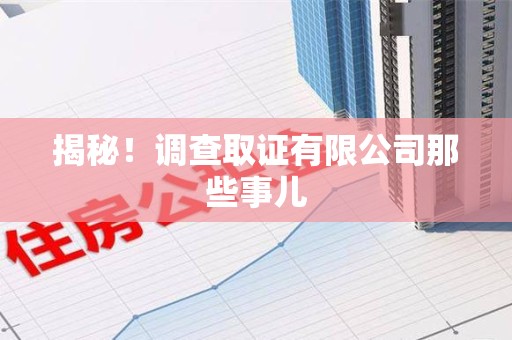重庆揭秘！调查取证有限公司那些事儿