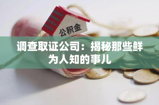重庆调查取证公司：揭秘那些鲜为人知的事儿