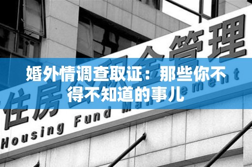 重庆婚外情调查取证：那些你不得不知道的事儿