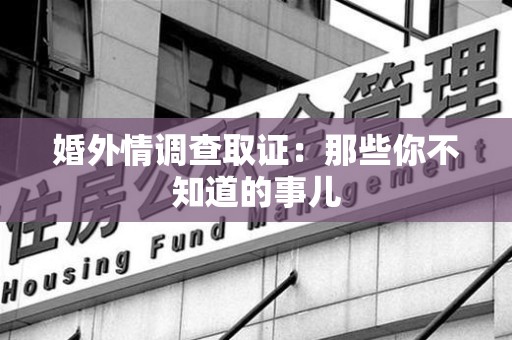 重庆婚外情调查取证：那些你不知道的事儿