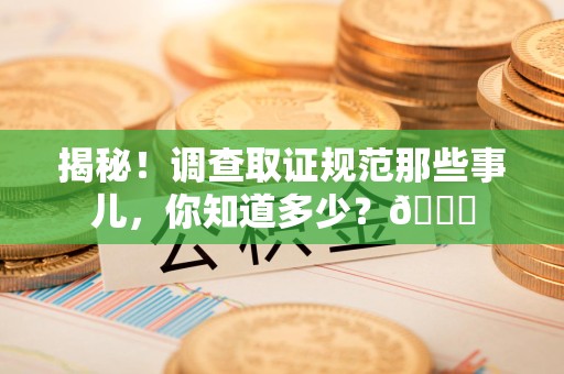 重庆揭秘！调查取证规范那些事儿，你知道多少？😎