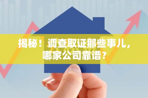 重庆揭秘！调查取证那些事儿，哪家公司靠谱？