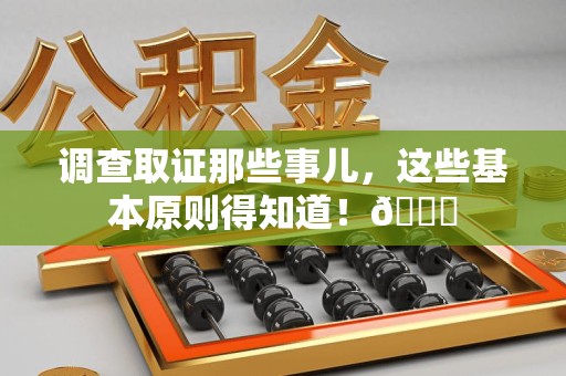 重庆调查取证那些事儿，这些基本原则得知道！😎