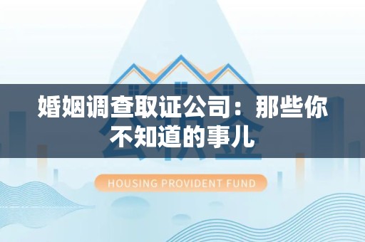 重庆婚姻调查取证公司：那些你不知道的事儿