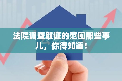 重庆法院调查取证的范围那些事儿，你得知道！