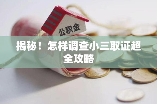 重庆揭秘！怎样调查小三取证超全攻略