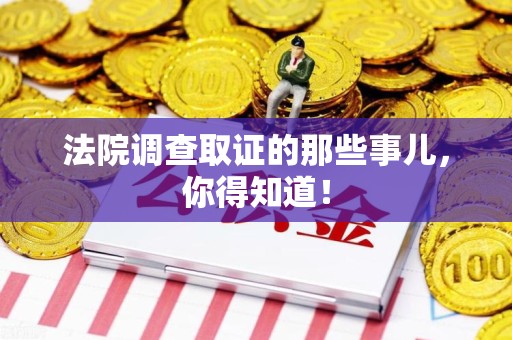 重庆法院调查取证的那些事儿，你得知道！