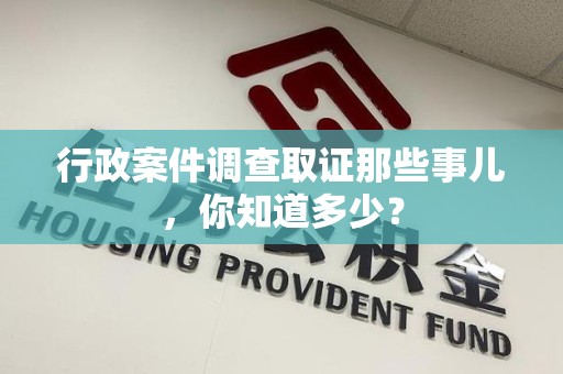 重庆行政案件调查取证那些事儿，你知道多少？