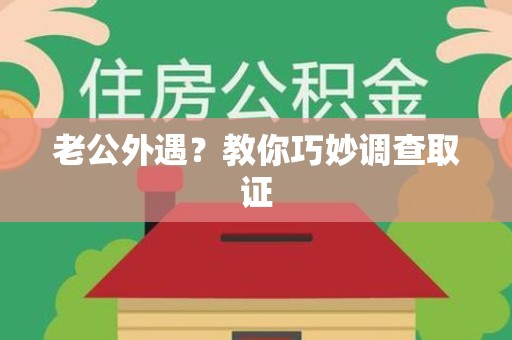 重庆老公外遇？教你巧妙调查取证