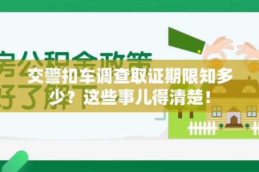 重庆交警扣车调查取证期限知多少？这些事儿得清楚！