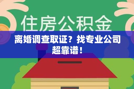 重庆离婚调查取证？找专业公司超靠谱！