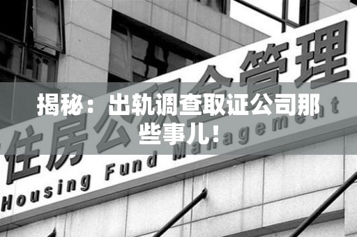 重庆揭秘：出轨调查取证公司那些事儿！