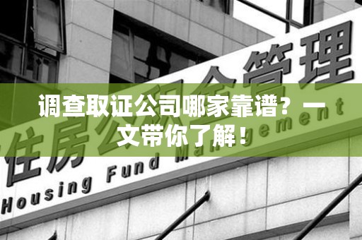 重庆调查取证公司哪家靠谱？一文带你了解！