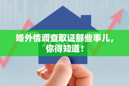 重庆婚外情调查取证那些事儿，你得知道！