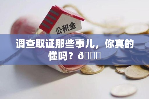 重庆调查取证那些事儿，你真的懂吗？😎